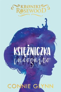 Kroniki Rosewood Tom 1 Księżniczka incognito - Connie Glynn