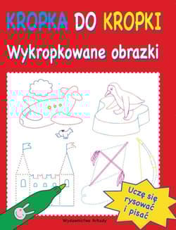 Kropka do kropki Wykropkowane obrazki - Opracowanie Zbiorowe