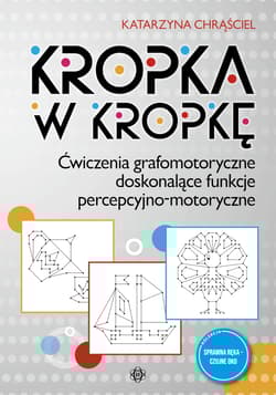 Kropka w kropkę Ćwiczenia grafomotoryczne doskonalące funkcje percepcyjno-motoryczne - Katarzyna Chrąściel