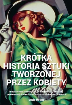 Krótka historia sztuki tworzonej przez kobiety Innowacyjny przewodnik po kierunkach, dziełach, przełomowych chwilach i wydarzeniach oraz tematach - Hodge Susie
