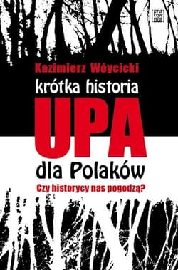 Krótka historia UPA dla Polaków Czy historycy  nas pogodzą? - Wóycicki Kazimierz