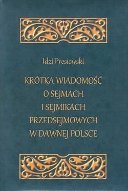 Krótka wiadomość o sejmach i sejmikach przedsejmowych w dawnej Polsce - Idzi Presiowski