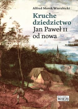 Kruche dziedzictwo Jan Paweł II od nowa - Alfred Marek  Wierzbicki