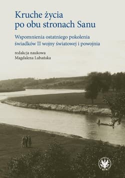 Kruche życia po obu stronach Sanu. Wspomnienia ostatniego pokolenia świadków II wojny światowej i po - Praca zbiorowa