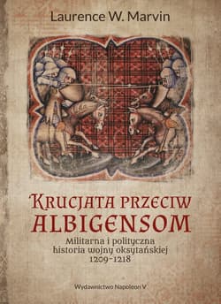 Krucjata przeciw albigensom Militarna i polityczna historia wojny oksytańskiej, 1209-1218 - Marvin Laurence W.