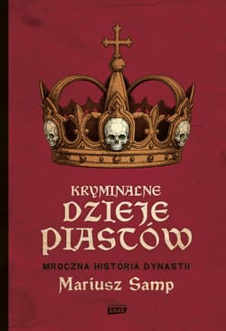 Kryminalne dzieje Piastów. Mroczna historia dynastii - Mariusz Samp