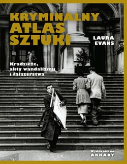 Kryminalny atlas sztuki. Kradzieże, akty wandalizmu i fałszerstwa - Laura Evans