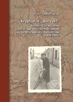 Kryptonim „Borsuki” Konspiracja wojskowa Polskiego Państwa Podziemnego na terenie powiatu łańcuckiego (1939–1945) - Piotr Chmielowiec