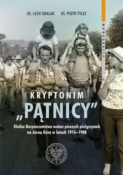 Kryptonim „Pątnicy” Służba Bezpieczeństwa wobec pieszych pielgrzymek na Jasną Górę w latach 1976–1988 - Gralak Lech, Tylec Piotr