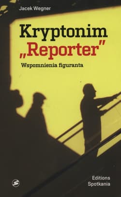 Kryptonim Reporter Wspomnienia figuranta - Jacek Wegner