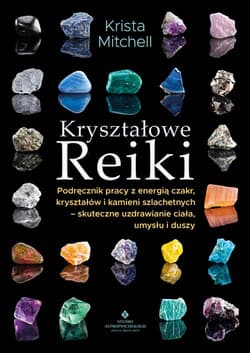 Kryształowe Reiki. Podręcznik pracy z energią czakr, kryształów i kamieni szlachetnych - skuteczne uzdrawianie ciała, umysłu i duszy - Krista Mitchell