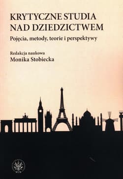 Krytyczne studia nad dziedzictwem. Pojęcia, metody, teorie i perspektywy - Monika Stobiecka
