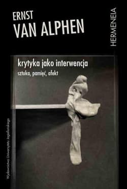 Krytyka jako interwencja Sztuka pamięć afekt - van Alphen Ernst