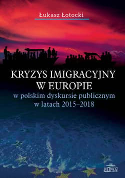 Kryzys imigracyjny w Europie w polskim dyskursie publicznym w latach 2015-2018 - Łukasz Łotocki