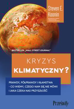 Kryzys klimatyczny? Prawdy, półprawdy i kłamstwa -co wiemy, czego nam się nie mówi i jaka naprawdę czeka nas przyszłość - Koonin Steven E.