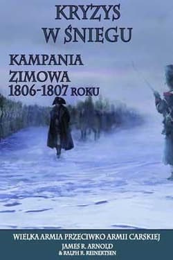 Kryzys w śniegu Kampania zimowa 1806-1807 roku - Arnold James R., Reinertsen Ralph R.