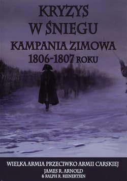 Kryzys w śniegu Kampania zimowa 1806-1807 roku - Arnold James R., Reinertsen Ralph R.