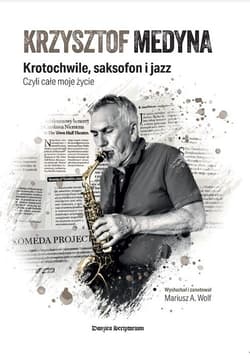 Krzysztof Medyna Krotochwile, saksofon i jazz, czyli całe moje życie -  Wolf Mariusz A.