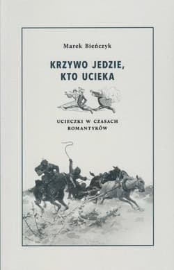 Krzywo jedzie, kto ucieka Ucieczki w czsach romantyków - Marek Bieńczyk