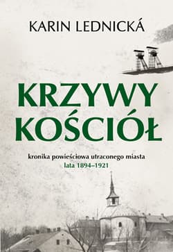 Krzywy kościół. Kronika powieściowa utraconego miasta: lata 1894–1921 - Karin Lednicka