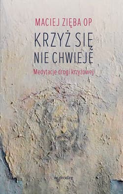 Krzyż się nie chwieje Medytacje Drogi Krzyżowej
