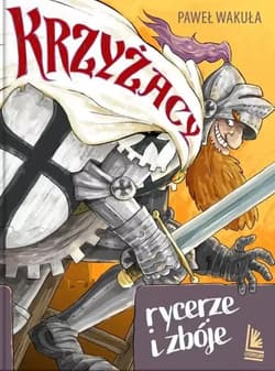 Krzyżacy - rycerze i zbóje - Wakuła Paweł