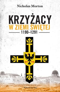 Krzyżacy w Ziemi Świętej 1190-1291 - Nicholas Morton