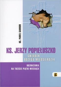 Ks. Jerzy Popiełuszko - świadek Bożego Miłosierdzia Rozważania na trzecie piątki miesiąca