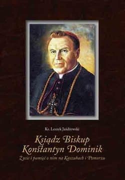 Ksiądz Biskup Konstantyn Dominik Życie i pamięć o nim na Kaszubach i Pomorzu - Leszek Jażdżewski