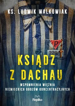 Ksiądz z Dachau Wspomnienia więźnia niemieckich obozów koncentracyjnych - Ludwik Walkowiak