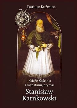 Książę Kościoła i mąż stanu, prymas Stanisław Karnkowski - Kuźmina Dariusz
