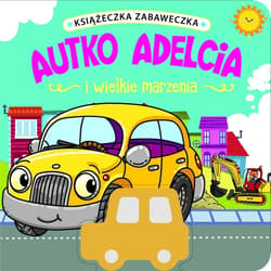 Książeczka zabaweczka. Autko Adelcia i wielkie marzenia - Praca zbiorowa
