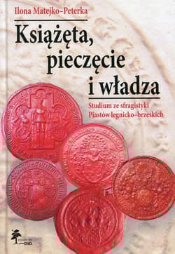 Książęta, pieczęcie i władza Studium ze sfragistyki Piastów legnicko-brzeskich