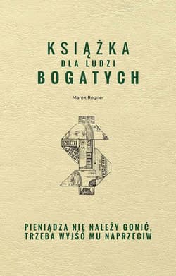 Książka dla ludzi bogatych. Pieniądza nie należy gonić, trzeba wyjść mu naprzeciw - Marek Regner