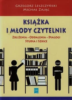 Książka i młody czytelnik Zbliżenia, oddalenia, dialogi, studia i szkice - Grzegorz Leszczyński