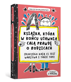 Książka, która w końcu ujawnia całą prawdę o rodzicach (dlaczego każą ci jeść warzywa i takie tam)