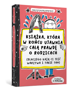 Książka, która w końcu ujawnia całą prawdę o rodzicach (dlaczego każą ci jeść warzywa i takie tam)
