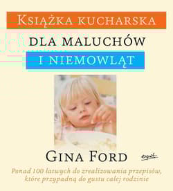 Książka kucharska dla maluchów i niemowląt Ponad 100 łatwych do zrealizowania przepisów, które przypadną do gustu całej rodzinie - Gina Ford