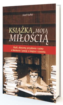 Książka moją miłością Myśli, aforyzmy, przysłowia i cytaty o literaturze i poezji; o książce i czytaniu - Józef Kuffel