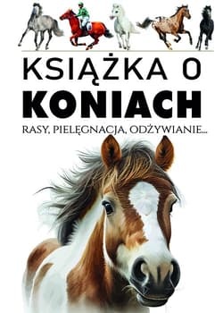 Książka o koniach Rasy, pielęgnacja, odżywianie...