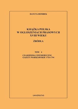 Książka polska w ogłoszeniach prasowych XVIII wieku Źródła. Tom 6. Czasopisma i efemeryczne gazety warszawskie 1753-1794