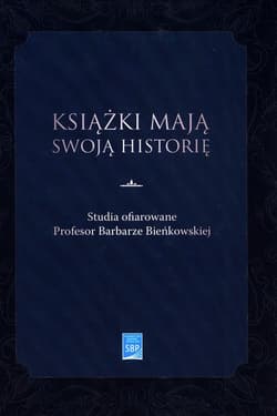 Książki mają swoją historię Studia ofiarowane Profesor Barbarze Bieńkowskiej