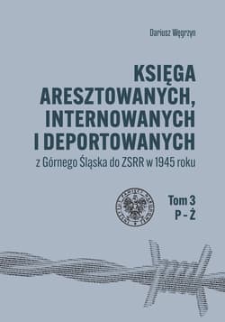 Galeria - zdjęcie nr. 4 - Księga aresztowanych, internowanych i deportowanych z Górnego Śląska do ZSRR w 1945 roku, Tom 1-3