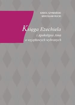 Księga Ezechiela i Apokalipsa Jana o wyjątkowych wybranych - Mirosław Rucki, Karol Szymański