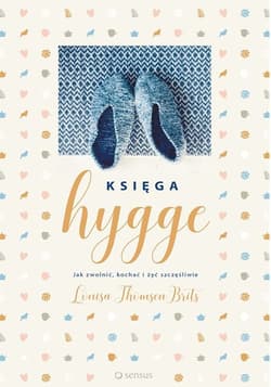 Księga hygge. Jak zwolnić, kochać i żyć szczęśliwie - Thomsen Brits Louisa
