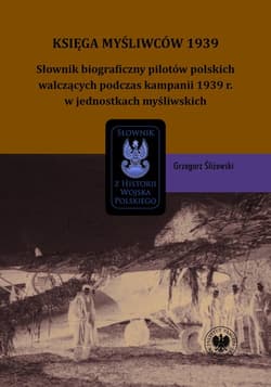 Księga Myśliwców 1939 Słownik biograficzny pilotów polskich walczących podczas kampanii 1939 r. w jednostkach myśliwskich