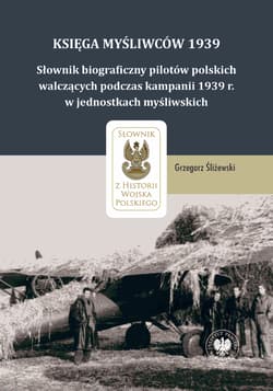Księga Myśliwców 1939 Słownik biograficzny pilotów polskich walczących podczas kampanii 1939 r. w jednostkach myśliwskich - Grzegorz Śliżewski