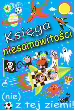 Księga niesamowitości (nie) z tej ziemi! Księga faktów prawdziwych, choć niezwykłych