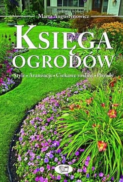 Księga ogrodów Style, aranżacje, ciekawe rośliny, porady