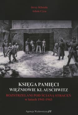 Księga Pamięci Więźniowie KL Auschwitz Rozstrzelani pod Ścianą Straceń w latach 1941-1943 - Klistała Jerzy, Adam Cyra